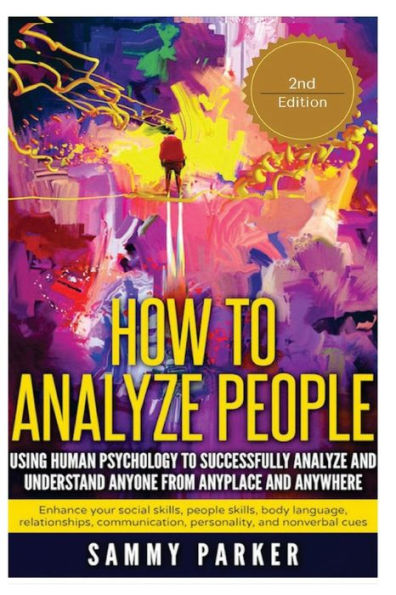 How to Analyze People: Using Human Psychology to Successfully Understand Anyone from Anyplace and Anywhere: Enhance your Social Skills, People Skills, Body Language, Relationships, Communication, Personality, and Nonverbal Cues