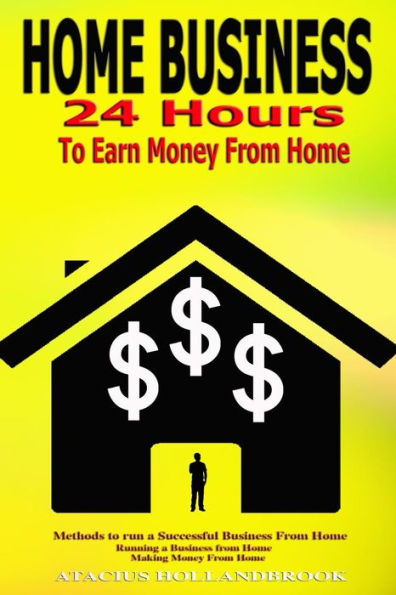 Home Business: 24 Hours To Earn Money From Home, Methods To Run A Successful Business From Home, Running A Business From Home, Making Money From Home
