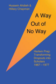 Title: A Way Out of No Way: Harlem Prep: Transforming Dropouts into Scholars, 1967-1977, Author: Hillary Chapman