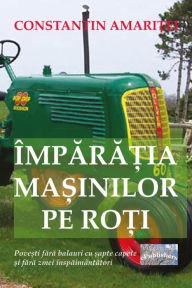 Title: Imparatia Masinilor Pe Roti: Povesti Fara Balauri Cu Sapte Capete Si Fara Zmei Inspaimantatori, Author: Constantin Amaritei