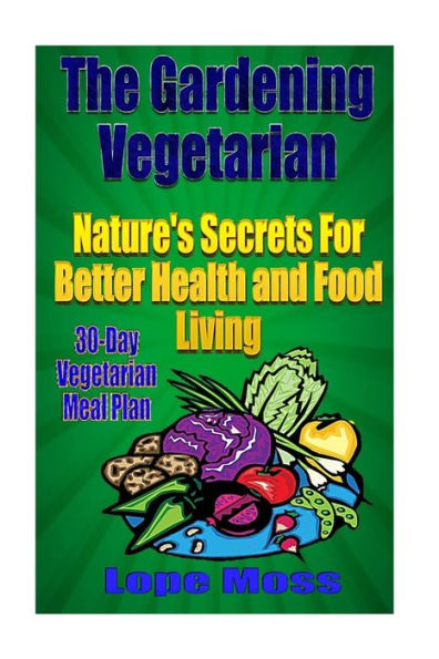 The Gardening Vegetarian: Nature's Secrets For Better Health and Food Living