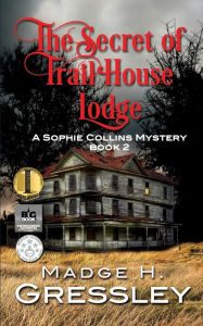 Title: The Secret of Trail House Lodge: A Sophie Collins Mystery Book 2, Author: Mary-Nancy Smith Eagle Eye Editing