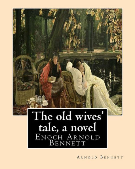 The old wives' tale, By Arnold Bennett A NOVEL: Enoch Arnold Bennett