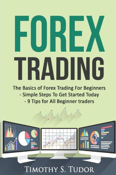 Forex Trading: The Basics of Forex Trading For Beginners - Simple Steps To Get S