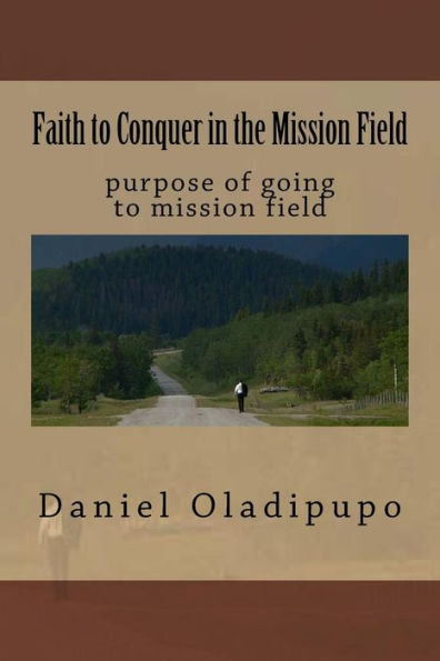 Faith to Conquer in the Mission Field: purpose of going to mission field