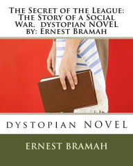 Title: The Secret of the League: The Story of a Social War. dystopian NOVEL by: Ernest Bramah, Author: Ernest Bramah