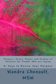 Title: Prayers, Prose, Poems and Psalms of Purpose for People Who are Aging: 21 Days to Review and Rediscover Your Purpose, Author: Wandra Najat Chenault Msw