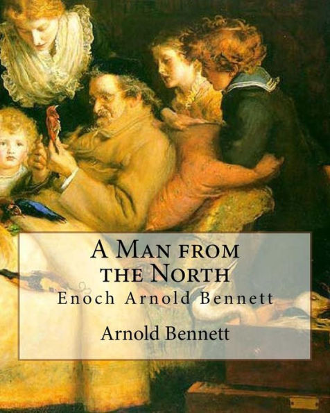 A Man from the North, By Arnold Bennett: Enoch Arnold Bennett