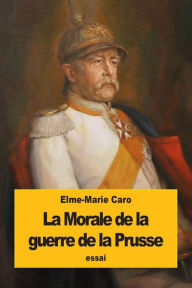 Title: La Morale de la guerre de la Prusse: Kant et M. de Bismarck, Author: Elme-Marie Caro