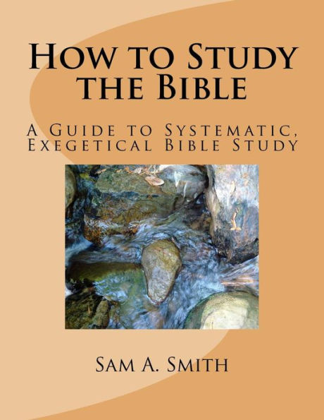 How to Study the Bible: A Guide to Systematic, Exegetical Bible Study