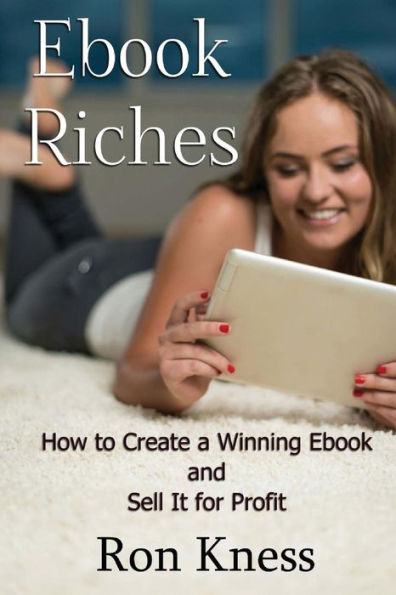 Ebook Riches: How to Create a Winning Ebook and Sell It for Profit