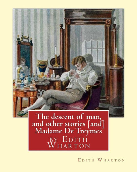 The descent of man, and other stories [and] Madame De Treymes: by Edith Wharton (Short story collections)