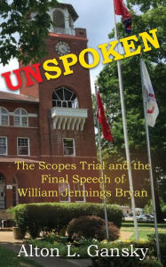 Title: Unspoken: The Scopes Trial and the Final Speech of William Jennings Bryan, Author: Alton L Gansky