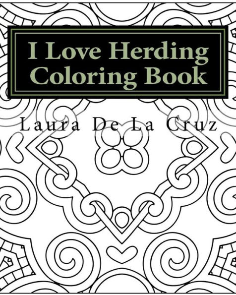 I Love Herding Coloring Book: A coloring book for all the crazy, fun-loving herding peeps so they have something to do while hanging out at a herding trial waiting for their runs!