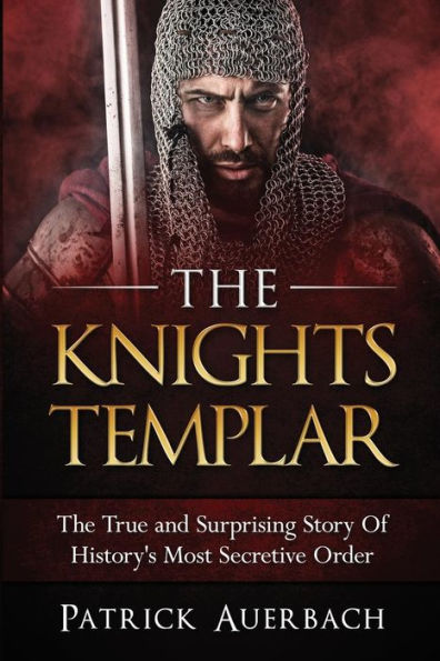 The Knights Templar: The True and Surprising Story Of Histories Most Secretive Order
