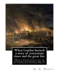 Title: When London burned; a story of restoration times and the great fire.: With twelve page illus. by J.(Joseph) Finnemore (Born: 1860, Birmingham, United Kingdom Died: 1939), By G. A.(George Alfred) Henty, Author: J. Finnemore
