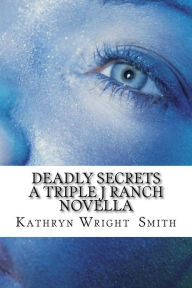 Title: Deadly Secrets A Triple J Ranch Novella, Author: Kathryn Wright Smith
