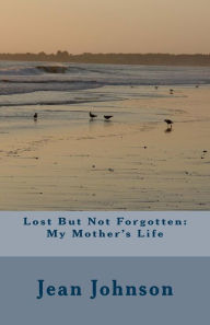 Title: Lost But Not Forgotten: My Mother's Life, Author: Jean D. Johnson