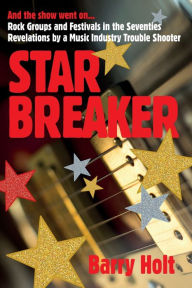Title: Star Breaker: And the show went on... Rock Groups and Festivals in the Seventies, Revelations by a Music Industry Trouble Shooter, Author: Barry Holt