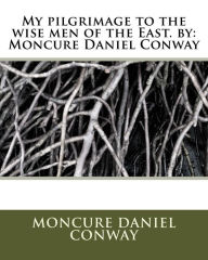 Title: My pilgrimage to the wise men of the East. by: Moncure Daniel Conway, Author: Moncure Daniel Conway