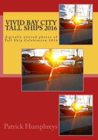 Title: Vivid Bay City Tall Ships 2016: digitally altered photos of Tall Ship Celebration 2016, Author: Patrick B. Humphreys