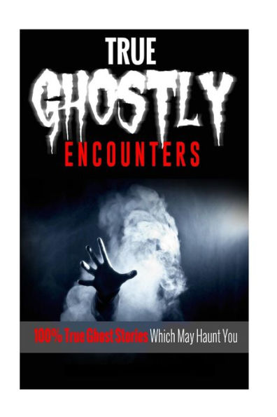 True Ghostly Encounters!: 100% True Ghost Stories Which May Haunt You!