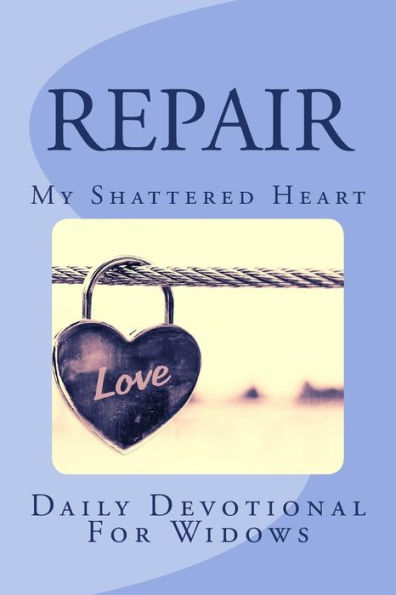 Repair My Shattered Heart: Daily Devotional For Widows