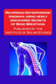 Title: Reversing Osteoporosis/Insomnia using newly discovered Secrets of Bone Breathing: Published by the Institute for Solar Studies, Author: Scott Rauvers