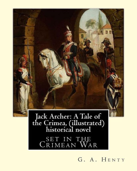Jack Archer: A Tale of the Crimea, by G. A. Henty (illustrated) World classic: is an historical novel set in the Crimean War.