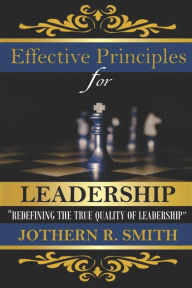 Title: Effective Principles For Leadership: Redefining The Quality Of Leadership, Author: Jothern Robert Smith Jr.