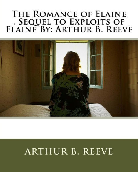 The Romance of Elaine . Sequel to Exploits of Elaine By: Arthur B. Reeve