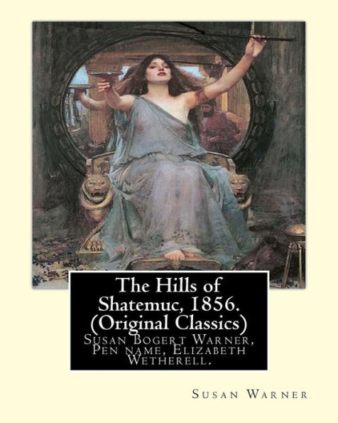 The Hills of Shatemuc, 1856. By Susan Warner (Original Classics): Susan Bogert Warner, Pen name, Elizabeth Wetherell.