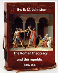Title: The Roman theocracy and the republic, 1846-1849. By: R. M. Johnston, Author: R. M. Johnston