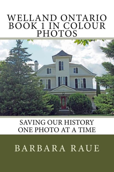 Welland Ontario Book 1 in Colour Photos: Saving Our History One Photo at a Time
