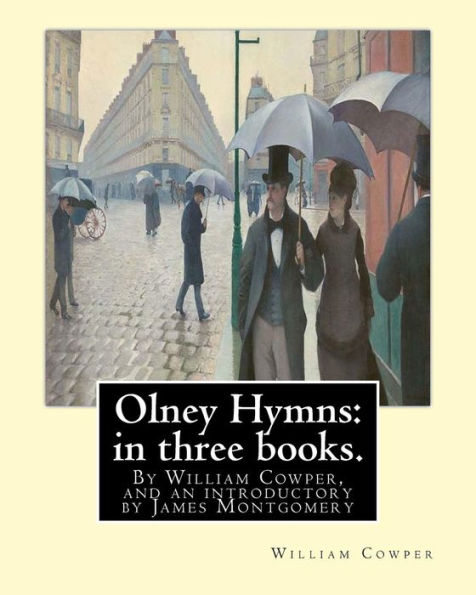 Olney Hymns: in three books. I. On select texts of Scripture.: II. On occasional subjects. III. On the progress and changes of the spiritual life, By William Cowper, and an introductory by James Montgomery(4 November 1771 - 30 April 1854) was a Scottish-b