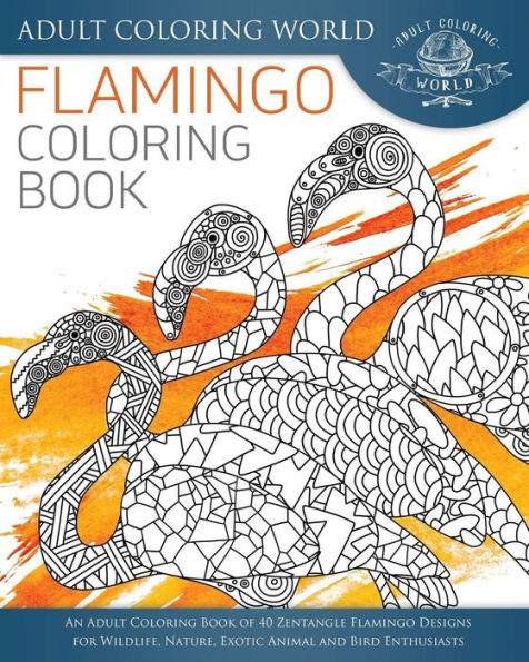 Flamingo Coloring Book: An Adult Coloring Book of 40 Zentangle Flamingo Designs for Wildlife, Nature, Exotic Animal and Bird Enthusiasts