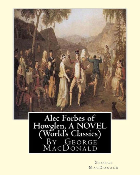 Alec Forbes of Howglen, By George MacDonald A NOVEL (World's Classics)