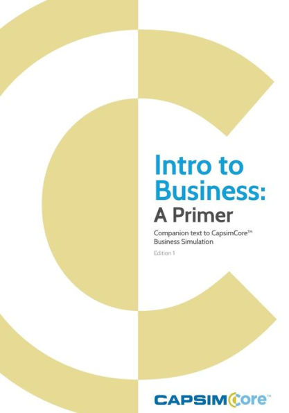 Intro to Business: A Primer: Companion Text to CapsimCore Business Simulations