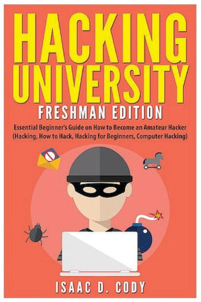 Hacking University: Freshman Edition: Essential Beginner's Guide on How to Become an Amateur Hacker (Hacking, How to Hack, Hacking for Beginners, Computer Hacking)