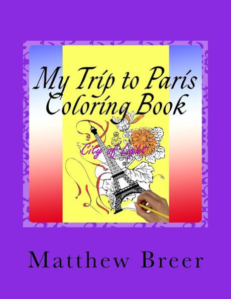 My Trip to Paris Coloring Book: An adult coloring book, Inspired by the city of Paris Over 30 illustrations for hours of stress relieving fun!