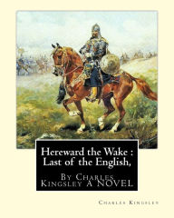 Title: Hereward the Wake: Last of the English, By Charles Kingsley A NOVEL, Author: Charles Kingsley