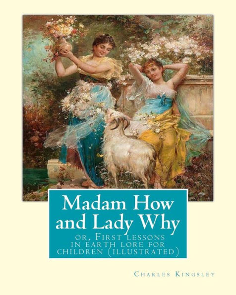 Madam How and Lady Why: or, First lessons in earth lore for children (illustrated): By Charles Kingsley