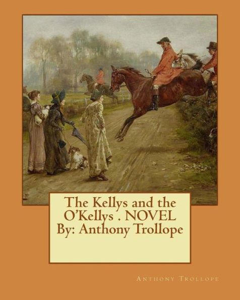 The Kellys and the O'Kellys . NOVEL By: Anthony Trollope