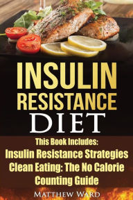 Title: Insulin Resistance Diet: 2 Manuscripts - Insulin Resistance, Clean Eating No Calorie Counting Guide, Author: Matthew Ward