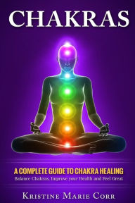 Title: Chakras: A Complete Guide to Chakra Healing: Balance Chakras, Improve your Health and Feel Great, Author: Kristine Marie Corr