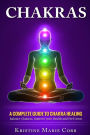 Chakras: A Complete Guide to Chakra Healing: Balance Chakras, Improve your Health and Feel Great