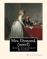 Title: Mrs. Dymond, By Miss Thackeray A NOVEL: Anne Isabella, Lady Ritchie, nee Thackeray, Author: Miss Thackeray