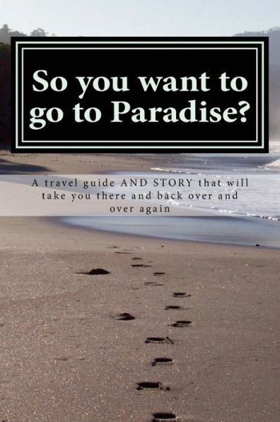 So you want to go to Paradise?: A travel guide AND STORY that will take you there and back over and over again
