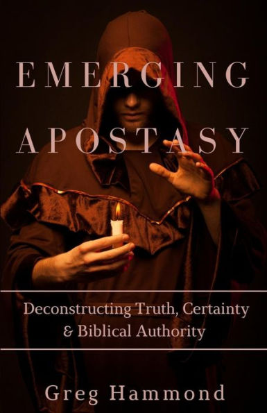 Emerging Apostasy: Deconstructing Truth, Certainty & Biblical Authority