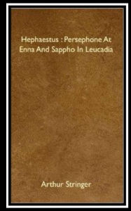 Title: Hephaestus, Persephone at Enna and Sappho in Leucadia, Author: Arthur Stringer